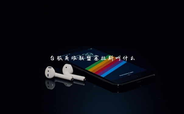 台服英雄联盟塞拉斯叫什么 台服英雄联盟塞拉斯叫什么