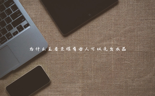 为什么王者荣耀有些人可以先出水晶 为什么王者荣耀有些人可以先出水晶