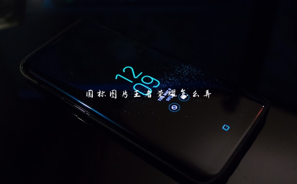 国标图片王者荣耀怎么弄 国标图片王者荣耀怎么弄