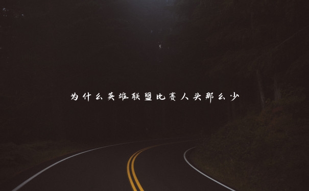 为什么英雄联盟比赛人头那么少 为什么英雄联盟比赛人头那么少