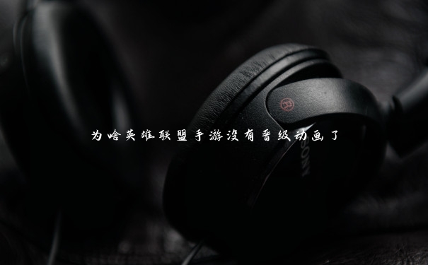 为啥英雄联盟手游没有晋级动画了 为啥英雄联盟手游没有晋级动画了