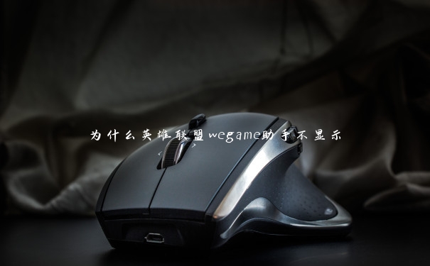 为什么英雄联盟wegame助手不显示 为什么英雄联盟wegame助手不显示
