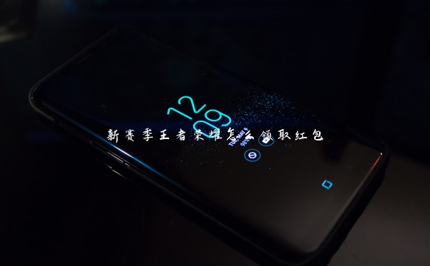 新赛季王者荣耀怎么领取红包 新赛季王者荣耀怎么领取红包