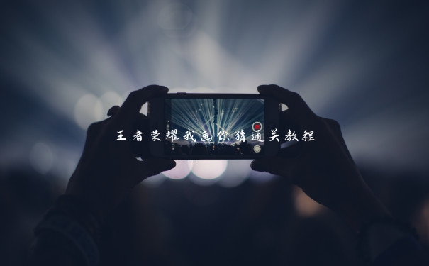 王者荣耀我画你猜通关教程 王者荣耀我画你猜通关教程