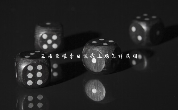 王者荣耀李白该我上场怎样获得 王者荣耀李白该我上场怎样获得