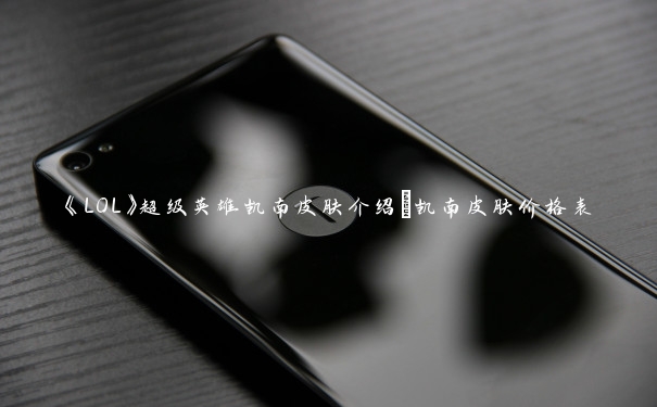 《LOL》超级英雄凯南皮肤介绍_凯南皮肤价格表 《LOL》超级英雄凯南皮肤介绍_凯南皮肤价格表
